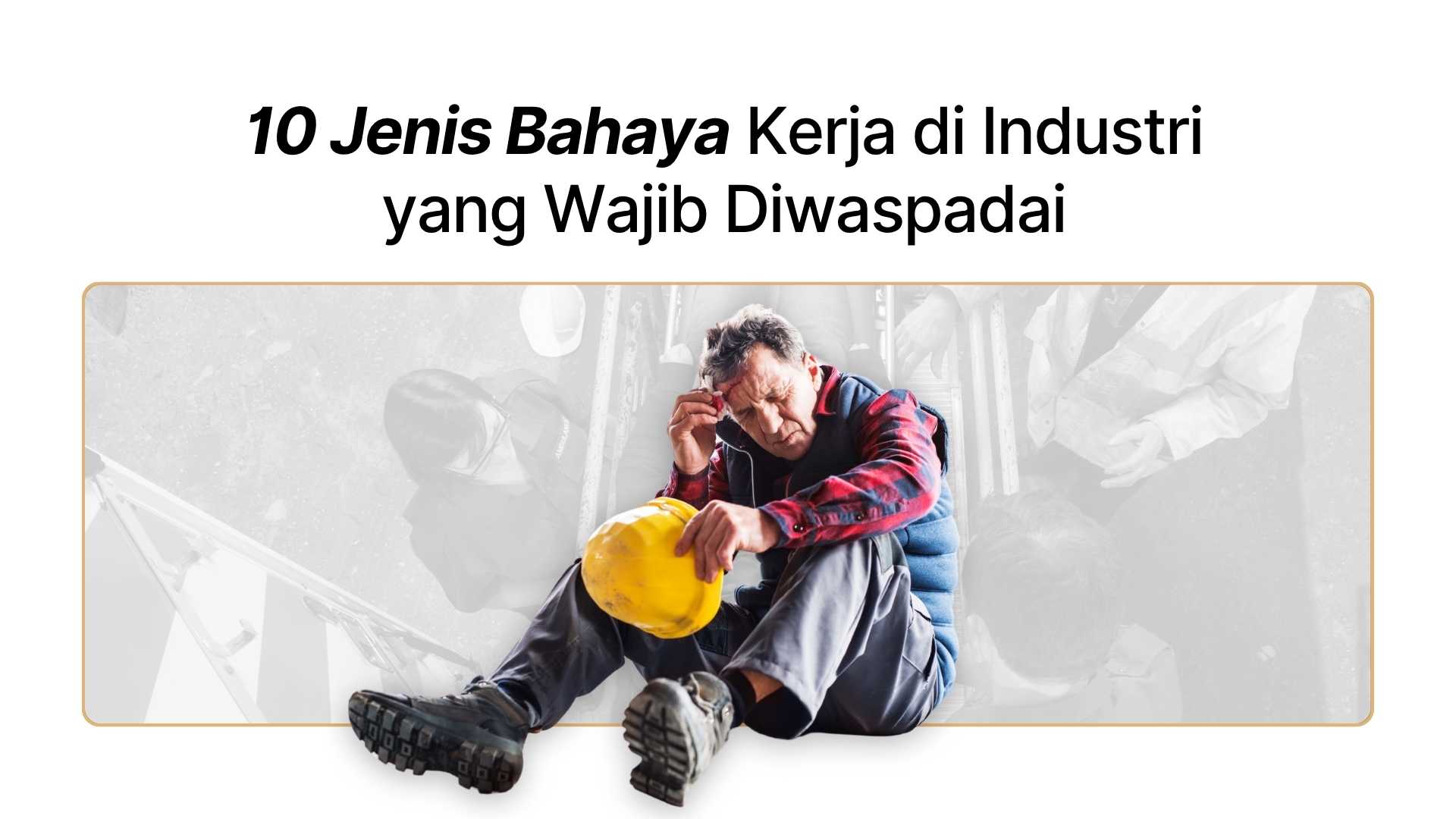 10 Jenis Bahaya Kerja di Industri yang Wajib Diwaspadai